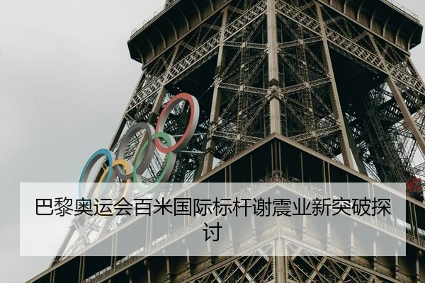 巴黎奥运会百米国际标杆谢震业新突破探讨 - loljiangcai